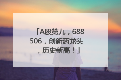 A股第九，688506，创新药龙头，历史新高！
